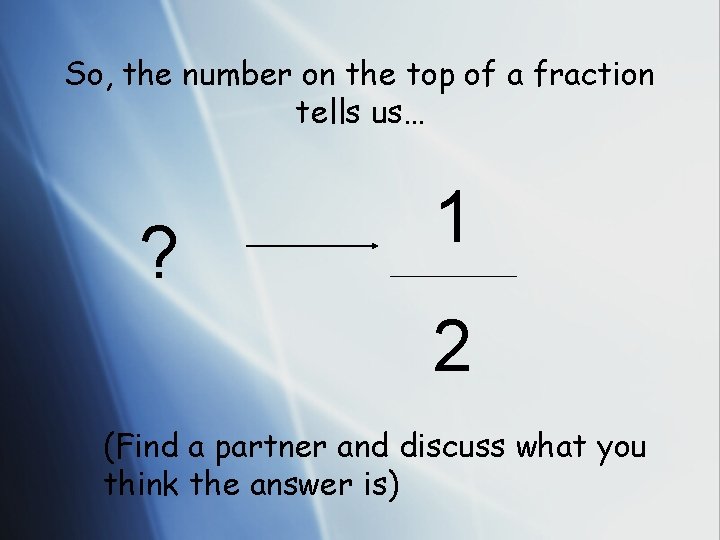So, the number on the top of a fraction tells us… ? 1 2