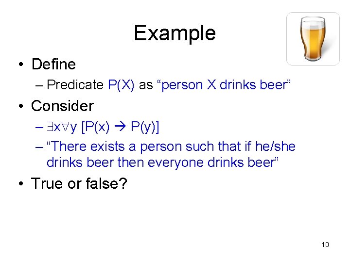 Example • Define – Predicate P(X) as “person X drinks beer” • Consider –