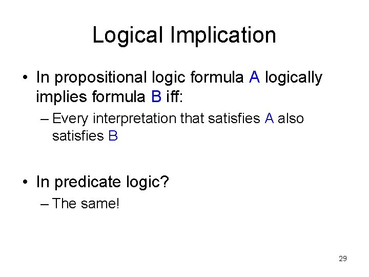 Logical Implication • In propositional logic formula A logically implies formula B iff: –