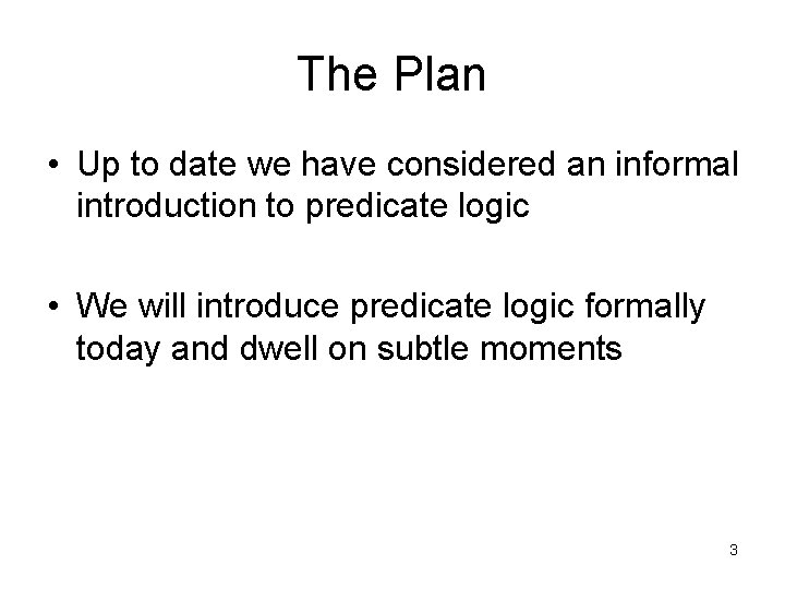 The Plan • Up to date we have considered an informal introduction to predicate