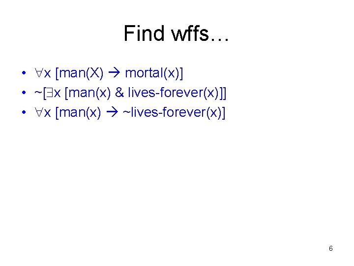 Find wffs… • x [man(X) mortal(x)] • ~[ x [man(x) & lives-forever(x)]] • x