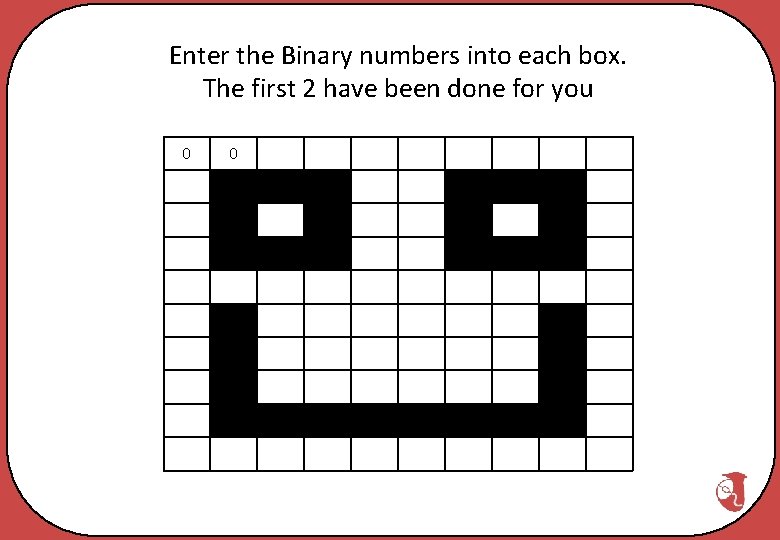 Enter the Binary numbers into each box. The first 2 have been done for