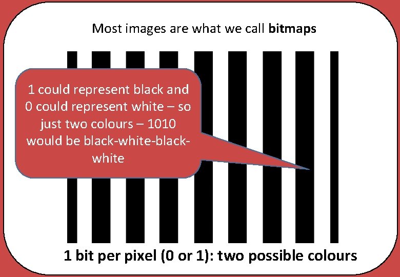 Most images are what we call bitmaps 1 could represent black and 0 could