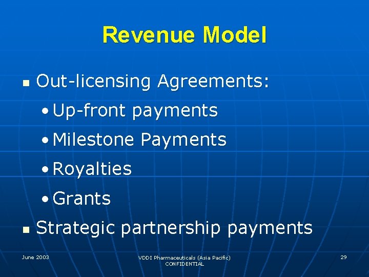 Revenue Model n Out-licensing Agreements: • Up-front payments • Milestone Payments • Royalties •