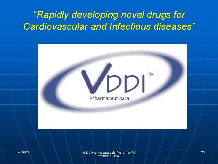 “Rapidly developing novel drugs for Cardiovascular and Infectious diseases” June 2003 VDDI Pharmaceuticals (Asia