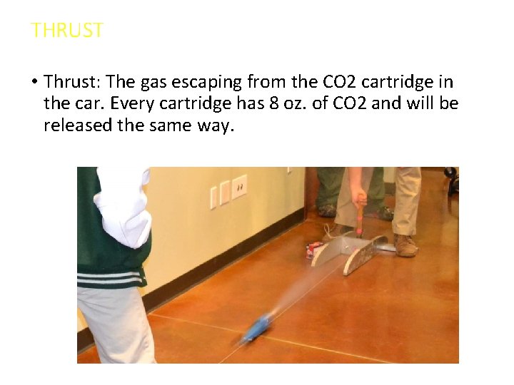 THRUST • Thrust: The gas escaping from the CO 2 cartridge in the car.