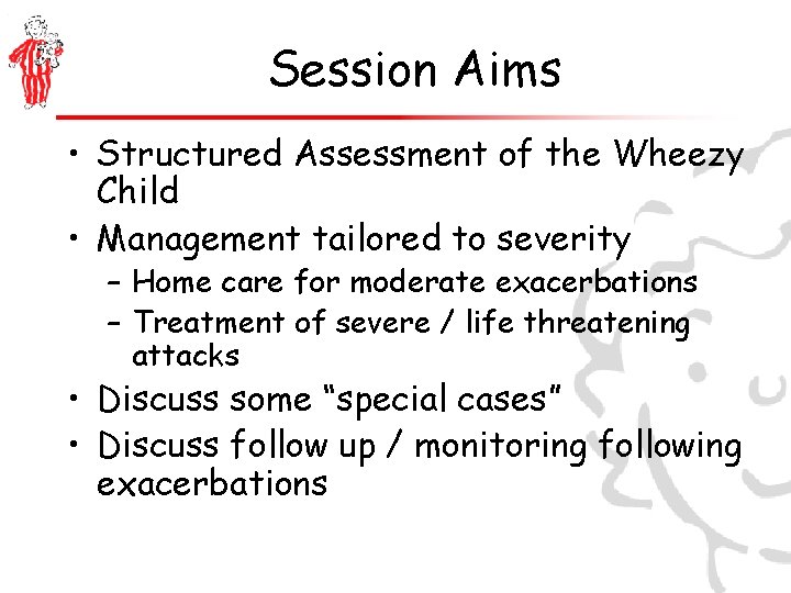 Session Aims • Structured Assessment of the Wheezy Child • Management tailored to severity