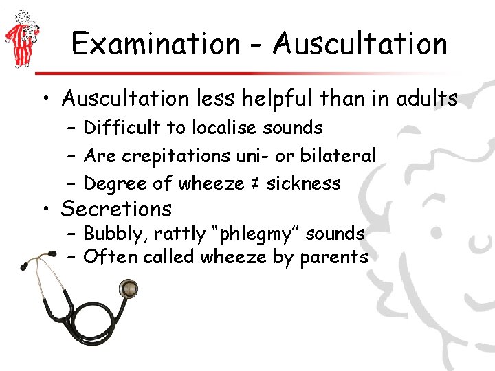 Examination - Auscultation • Auscultation less helpful than in adults – Difficult to localise