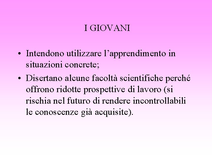 I GIOVANI • Intendono utilizzare l’apprendimento in situazioni concrete; • Disertano alcune facoltà scientifiche
