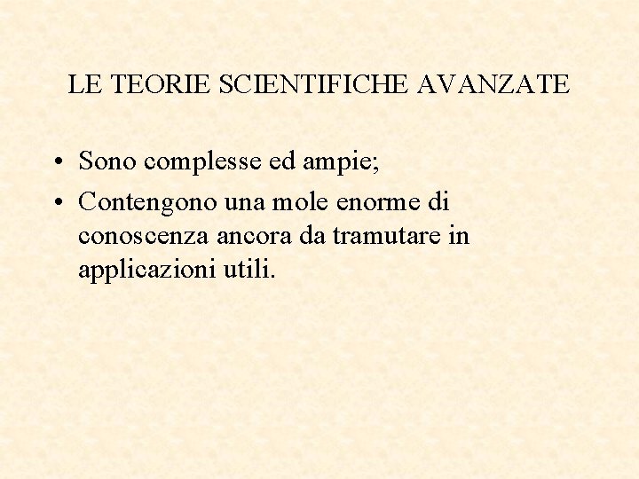 LE TEORIE SCIENTIFICHE AVANZATE • Sono complesse ed ampie; • Contengono una mole enorme