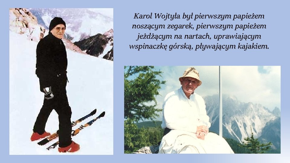 Karol Wojtyła był pierwszym papieżem noszącym zegarek, pierwszym papieżem jeżdżącym na nartach, uprawiającym wspinaczkę