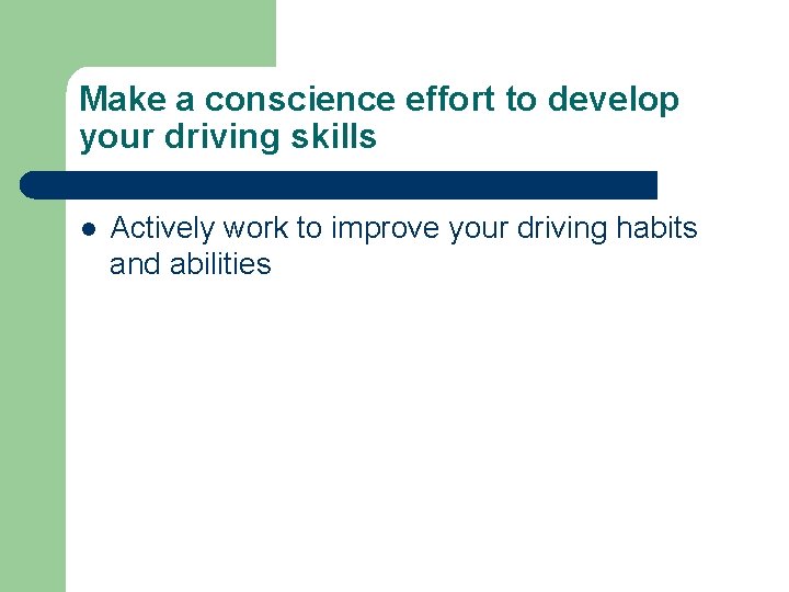 Make a conscience effort to develop your driving skills l Actively work to improve Make a conscience effort to develop your driving skills l Actively work to improve