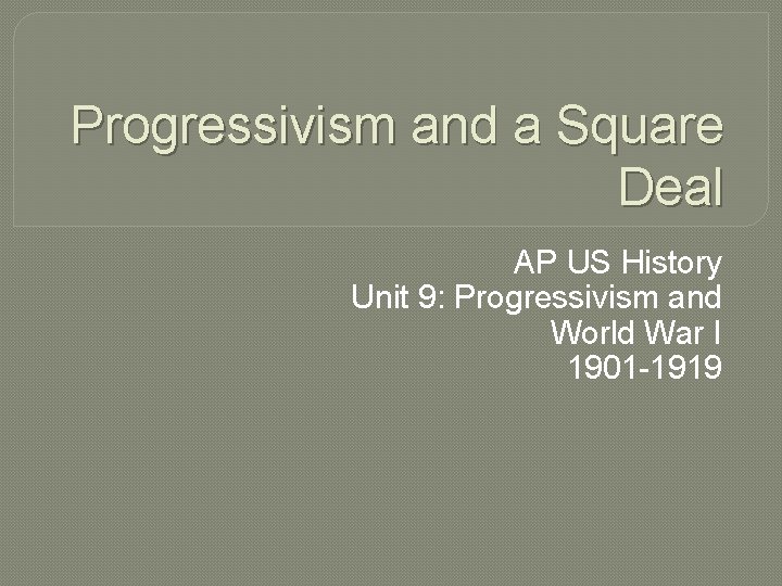 Progressivism and a Square Deal AP US History Unit 9: Progressivism and World War