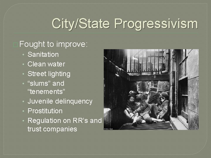 City/State Progressivism � Fought to improve: Sanitation Clean water Street lighting “slums” and “tenements”