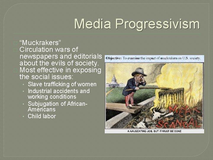 Media Progressivism “Muckrakers” Circulation wars of newspapers and editorials about the evils of society.