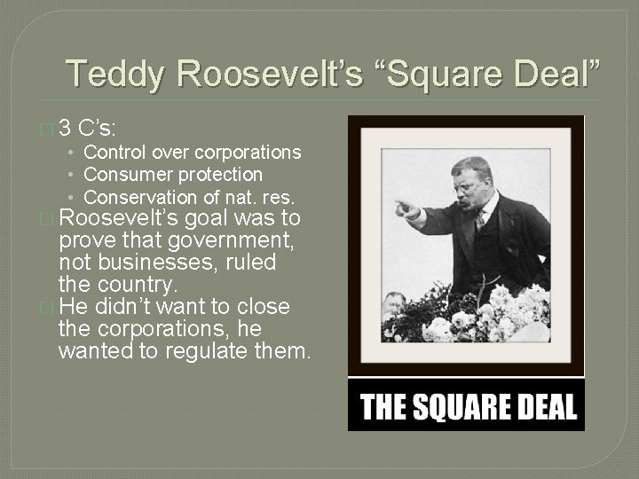 Teddy Roosevelt’s “Square Deal” � 3 C’s: • Control over corporations • Consumer protection