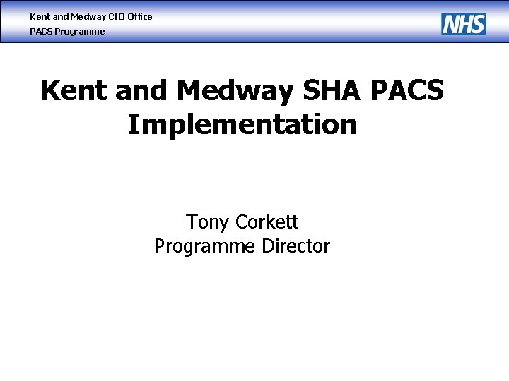 Kent and Medway CIO Office PACS Programme Kent and Medway SHA PACS Implementation Tony