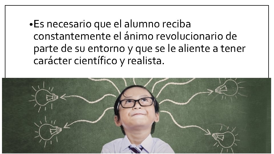 • Es necesario que el alumno reciba constantemente el ánimo revolucionario de parte • Es necesario que el alumno reciba constantemente el ánimo revolucionario de parte