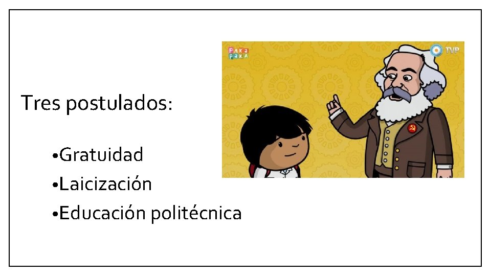 Tres postulados: • Gratuidad • Laicización • Educación politécnica Tres postulados: • Gratuidad • Laicización • Educación politécnica