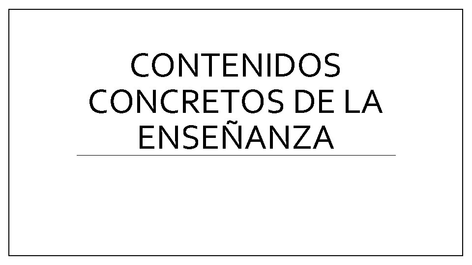 CONTENIDOS CONCRETOS DE LA ENSEÑANZA CONTENIDOS CONCRETOS DE LA ENSEÑANZA