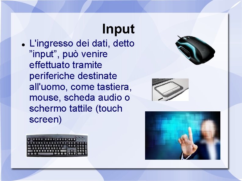 Input L'ingresso dei dati, detto ”input”, può venire effettuato tramite periferiche destinate all'uomo, come