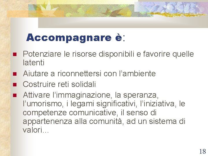 Accompagnare è: Potenziare le risorse disponibili e favorire quelle latenti Aiutare a riconnettersi con