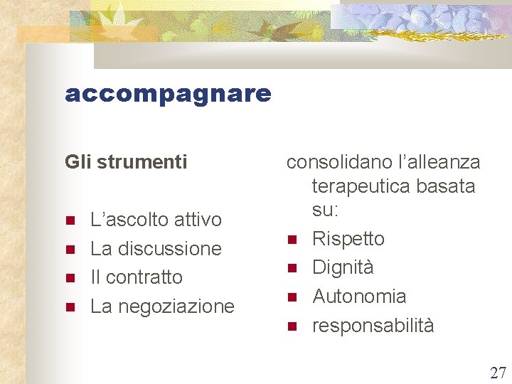 accompagnare Gli strumenti L’ascolto attivo La discussione Il contratto La negoziazione consolidano l’alleanza terapeutica