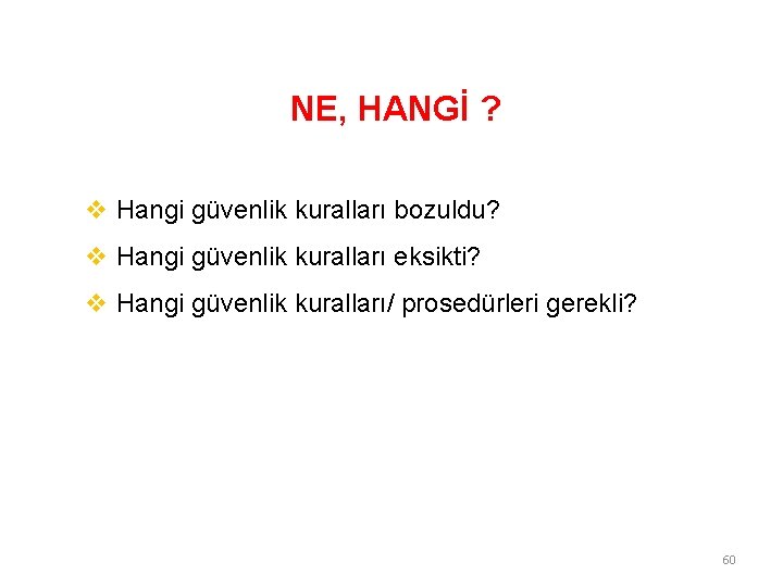 NE, HANGİ ? v Hangi güvenlik kuralları bozuldu? v Hangi güvenlik kuralları eksikti? v