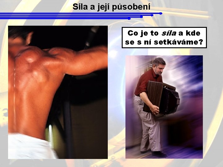 Síla a její působení Co je to síla a kde se s ní setkáváme?