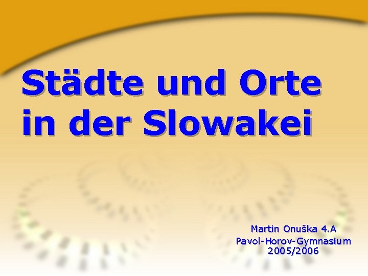 Städte und Orte in der Slowakei Martin Onuška 4. A Pavol-Horov-Gymnasium 2005/2006 