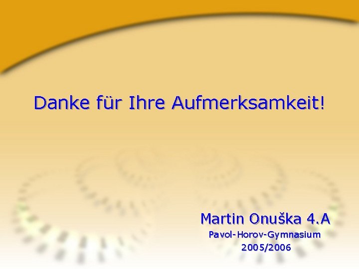 Danke für Ihre Aufmerksamkeit! Martin Onuška 4. A Pavol-Horov-Gymnasium 2005/2006 