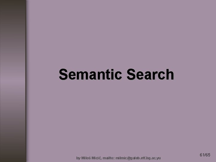 Semantic Search by Miloš Micić, mailto: milmic@galeb. etf. bg. ac. yu 61/65 