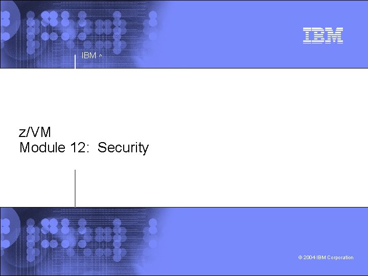 IBM ^ z/VM Module 12: Security © 2004 IBM Corporation 