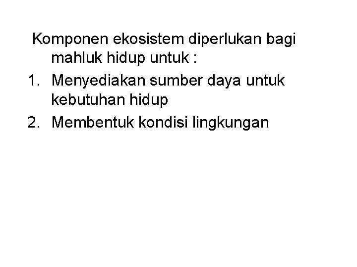 Komponen ekosistem diperlukan bagi mahluk hidup untuk : 1. Menyediakan sumber daya untuk kebutuhan