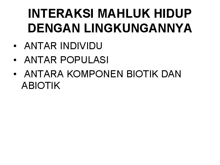 INTERAKSI MAHLUK HIDUP DENGAN LINGKUNGANNYA • ANTAR INDIVIDU • ANTAR POPULASI • ANTARA KOMPONEN
