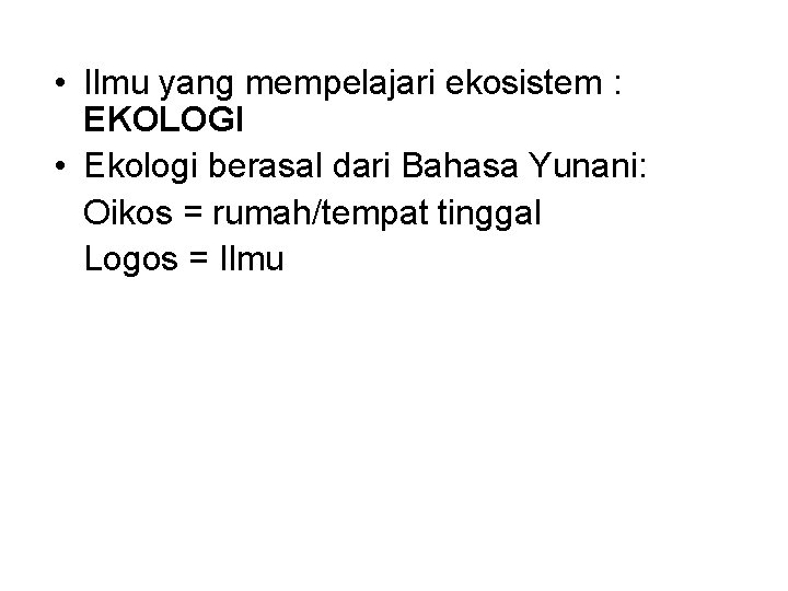  • Ilmu yang mempelajari ekosistem : EKOLOGI • Ekologi berasal dari Bahasa Yunani: