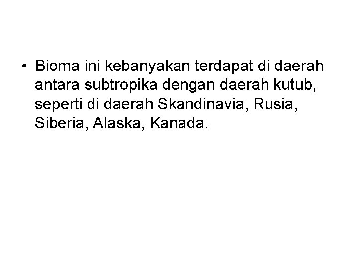  • Bioma ini kebanyakan terdapat di daerah antara subtropika dengan daerah kutub, seperti