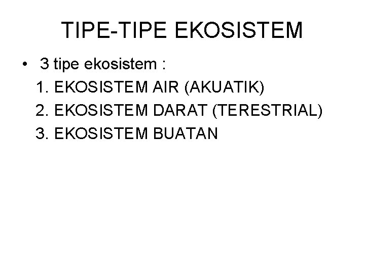 TIPE-TIPE EKOSISTEM • 3 tipe ekosistem : 1. EKOSISTEM AIR (AKUATIK) 2. EKOSISTEM DARAT