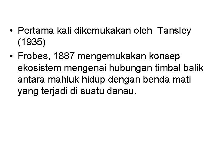  • Pertama kali dikemukakan oleh Tansley (1935) • Frobes, 1887 mengemukakan konsep ekosistem