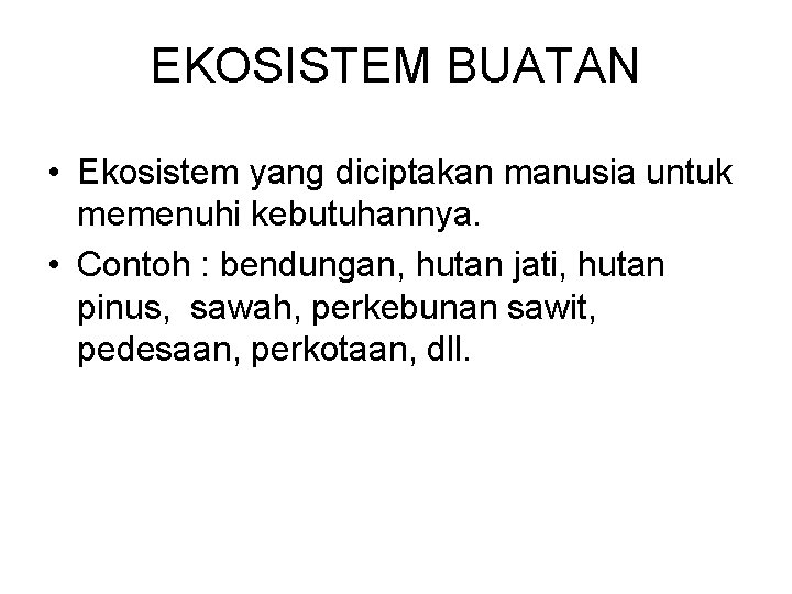 EKOSISTEM BUATAN • Ekosistem yang diciptakan manusia untuk memenuhi kebutuhannya. • Contoh : bendungan,