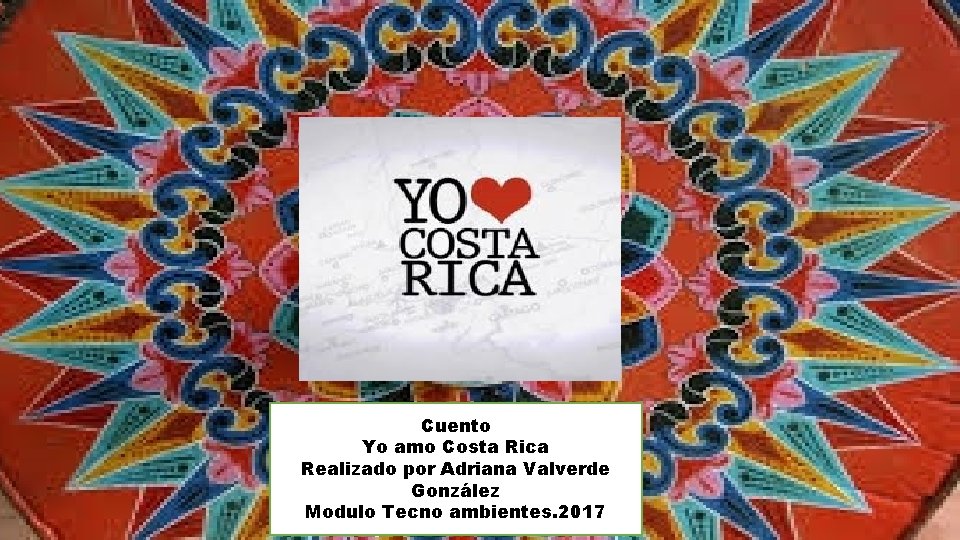 Cuento Yo amo Costa Rica Realizado por Adriana Valverde González Modulo Tecno ambientes. 2017