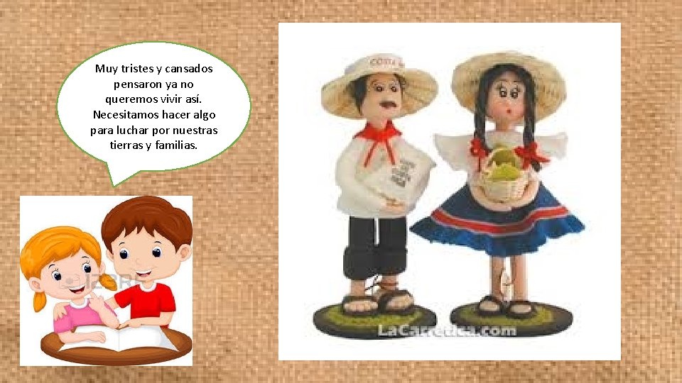 Muy tristes y cansados pensaron ya no queremos vivir así. Necesitamos hacer algo para