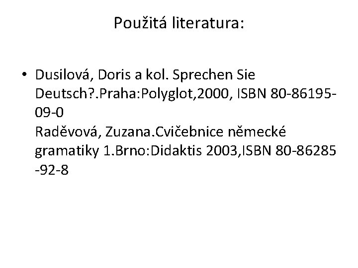 Použitá literatura: • Dusilová, Doris a kol. Sprechen Sie Deutsch? . Praha: Polyglot, 2000,