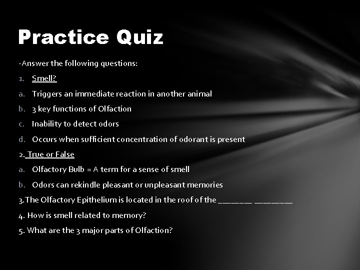 Practice Quiz -Answer the following questions: 1. Smell? a. Triggers an immediate reaction in