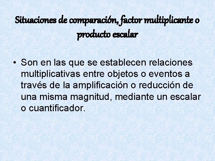 Situaciones de comparación, factor multiplicante o producto escalar • Son en las que se
