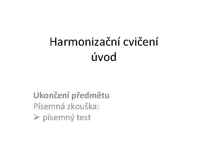 Harmonizační cvičení úvod Ukončení předmětu Písemná zkouška: písemný test 