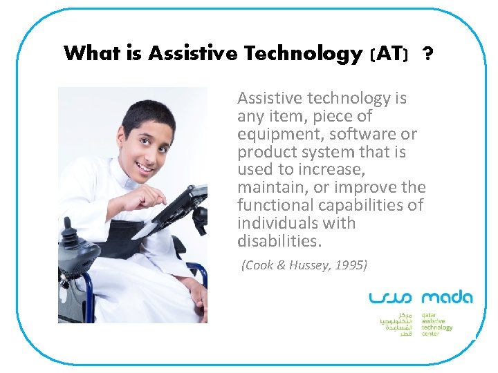 What is Assistive Technology (AT) ? Assistive technology is any item, piece of equipment,