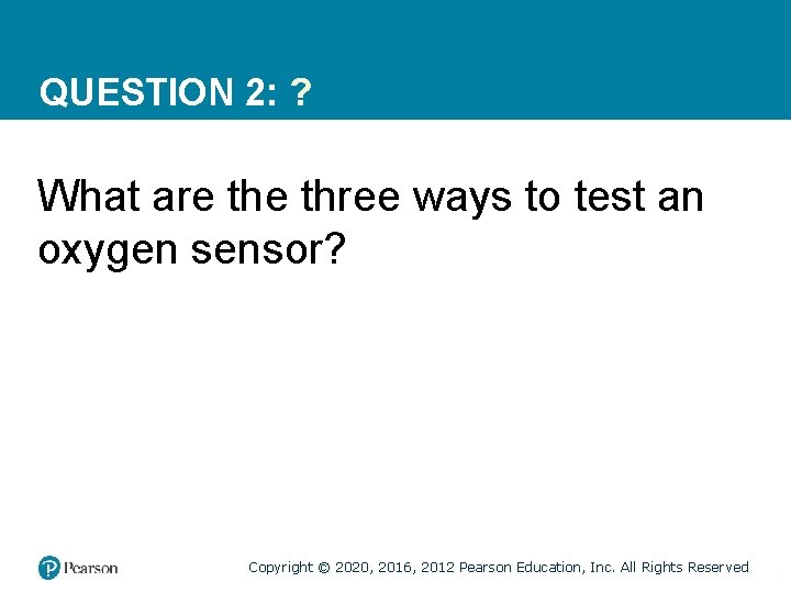 QUESTION 2: ? What are three ways to test an oxygen sensor? Copyright ©