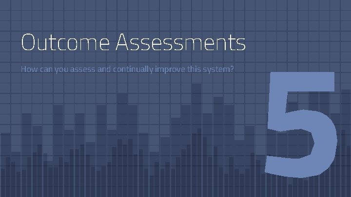 Outcome Assessments How can you assess and continually improve this system? 