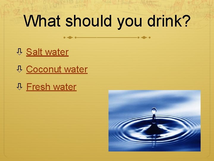 What should you drink? Salt water Coconut water Fresh water 
